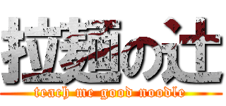 拉麺の辻 (teach me good noodle)