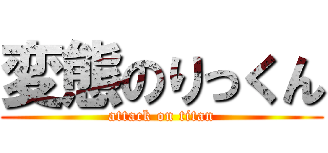 変態のりっくん (attack on titan)