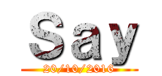 Ｓａｙ (20/10/2016)
