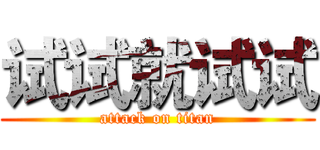 试试就试试 (attack on titan)