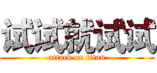 试试就试试 (attack on titan)