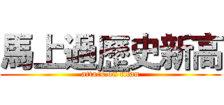 馬上過歷史新高 (attack on titan)
