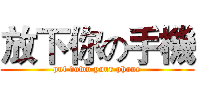 放下你の手機 (put down your phone)