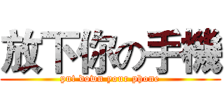 放下你の手機 (put down your phone)