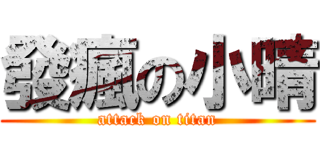 發瘋の小晴 (attack on titan)
