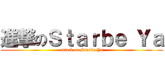進撃のＳｔａｒｂｅ Ｙａ (attack on Starbe Ya)