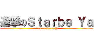 進撃のＳｔａｒｂｅ Ｙａ (attack on Starbe Ya)