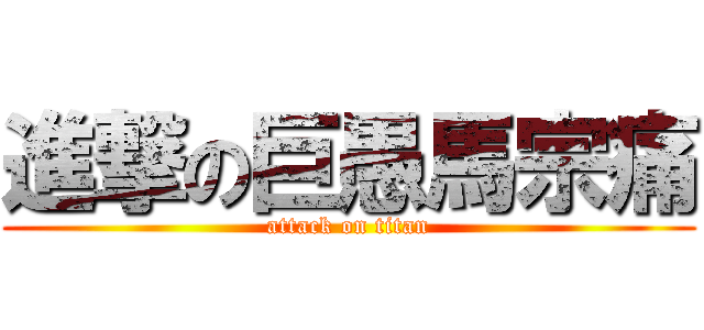 進撃の巨愚馬宗痛 (attack on titan)