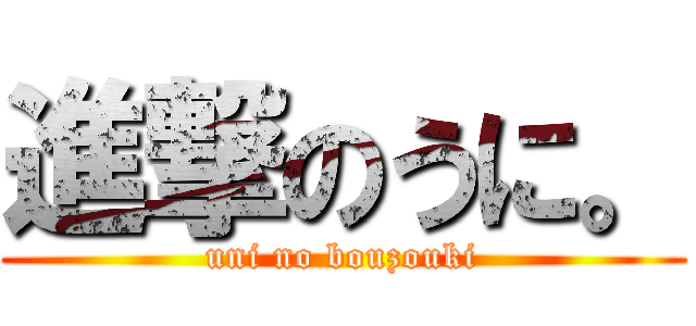 進撃のうに。 (uni no bouzouki)