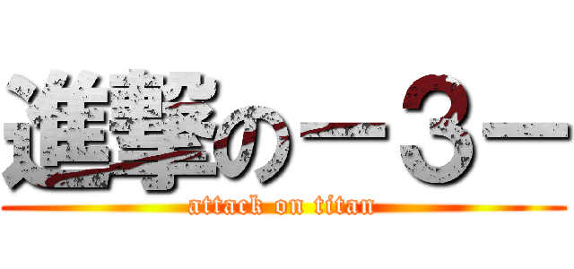 進撃の－３－ (attack on titan)