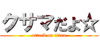 クサマだよ☆ (attack on titan)