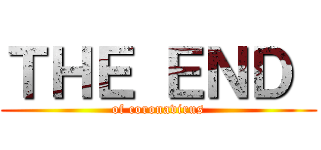 ＴＨＥ ＥＮＤ  (of coronavirus)