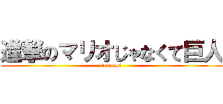 進撃のマリオじゃなくて巨人 (datensi)