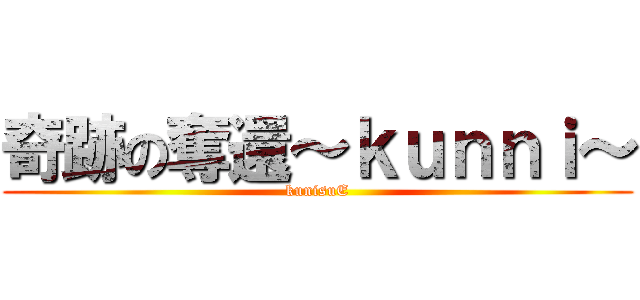 奇跡の奪還～ｋｕｎｎｉ～ (kunisuE)