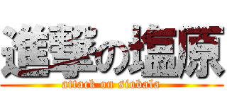 進撃の塩原 (attack on siobala)