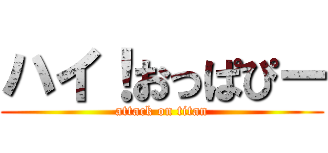 ハイ！おっぱぴー (attack on titan)