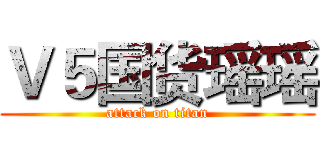 Ｖ５国货瑶瑶 (attack on titan)