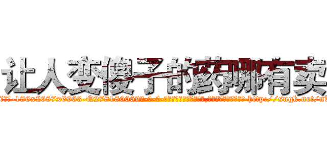 让人变傻子的药哪有卖 (让人变傻子的药哪有卖【电-186x2687x6963-Q278180069元-吉-药-业】我们做的是长期生意,靠的是老客户长期支持 http://sngk.net/nUFn6m
)