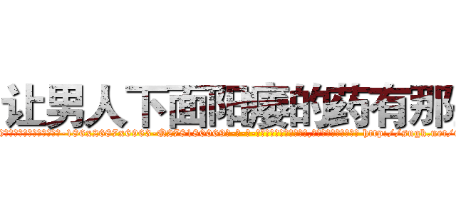 让男人下面阳痿的药有那些 (让男人下面阳痿的药有那些【电-186x2687x6963-Q278180069元-吉-药-业】我们做的是长期生意,靠的是老客户长期支持 http://sngk.net/usL61J
)