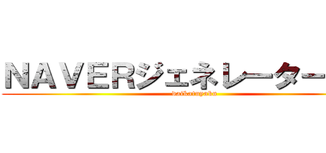 ＮＡＶＥＲジェネレーターまとめ (daikatuyaku)