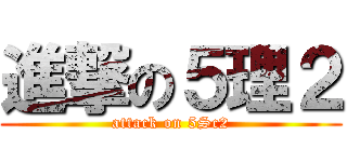 進撃の５理２ (attack on 5Sc2)