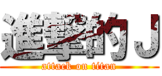 進撃的Ｊ (attack on titan)