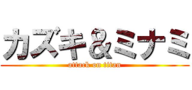 カズキ＆ミナミ (attack on titan)