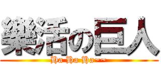 樂活の巨人 (Ha Ha Ha~~)