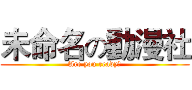 未命名の動漫社 (Are you ready?)