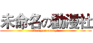 未命名の動漫社 (Are you ready?)