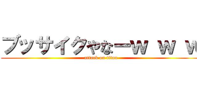 ブッサイクやなーｗ ｗ ｗ (attack on titan)