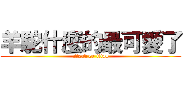 羊駝什麼的最可愛了 (attack on titan)