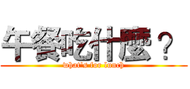 午餐吃什麼 ？ (what's for lunch)