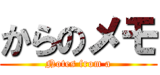 からのメモ (Notes from a)