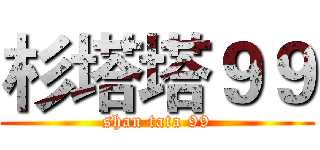 杉塔塔９９ (shan tata 99)
