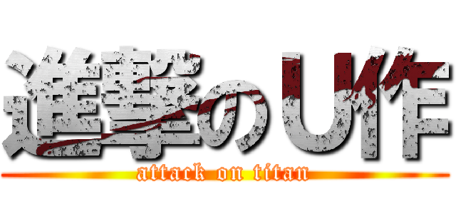 進撃のＵ作 (attack on titan)