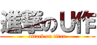 進撃のＵ作 (attack on titan)
