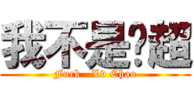 我不是吕超 (Fuck   Lv Chao)