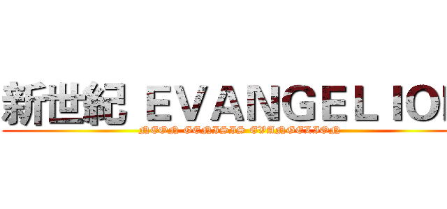 新世紀 ＥＶＡＮＧＥＬＩＯＮ  (NEON GENISIS EVANGELION )