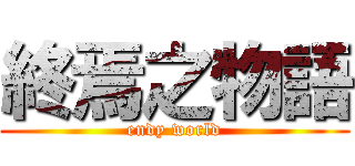 終焉之物語 (endy world)