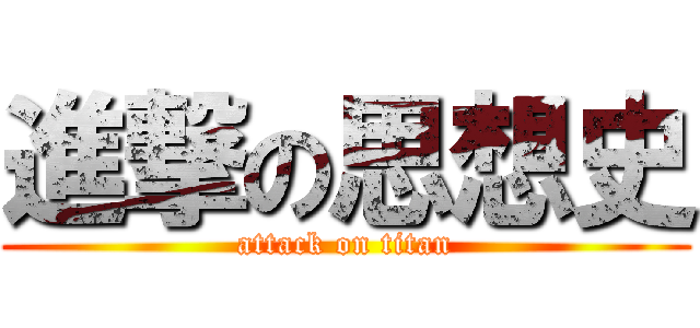 進撃の思想史 (attack on titan)