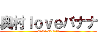 奥村ｌｏｖｅバナナ (attack on titan)
