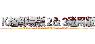 Ｋ超劇場版２＆３通用版 (K Super Movie 2 & 3 Universal Edition)