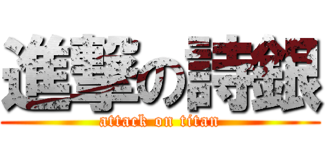 進撃の詩銀 (attack on titan)