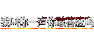 我叫你一声你敢答应吗 (attack on titan)