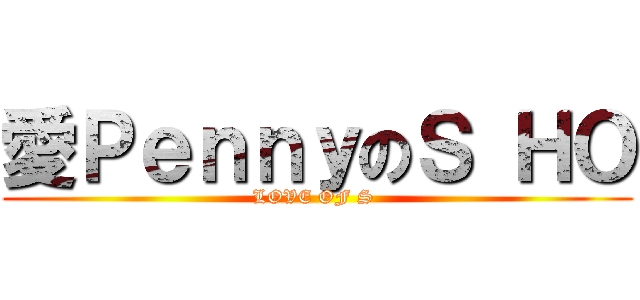 愛ＰｅｎｎｙのＳ ＨＯ (LOVE OF S )