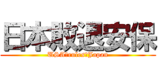 日本敗退安保 (USA　rules　Japan)