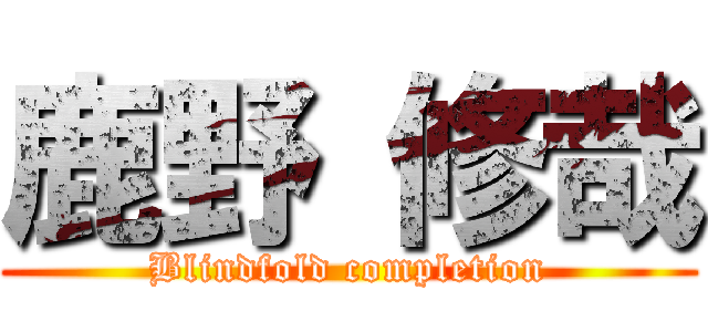 鹿野 修哉 (Blindfold completion)