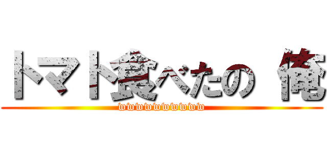 トマト食べたの 俺 (wwwwwwwwww)