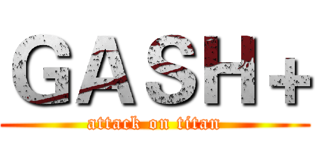 ＧＡＳＨ＋ (attack on titan)